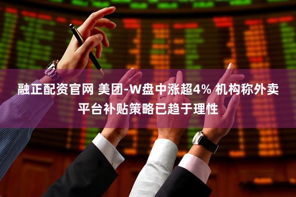 融正配资官网 美团-W盘中涨超4% 机构称外卖平台补贴策略已趋于理性