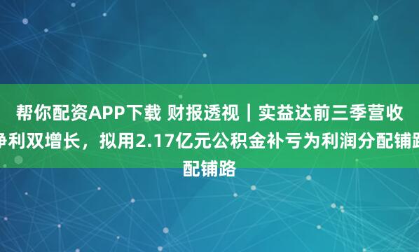 帮你配资APP下载 财报透视｜实益达前三季营收净利双增长，拟用2.17亿元公积金补亏为利润分配铺路