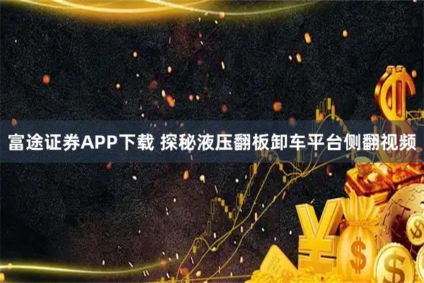 富途证券APP下载 探秘液压翻板卸车平台侧翻视频