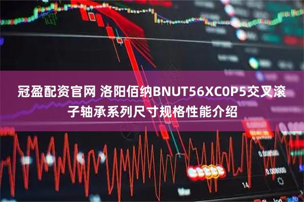 冠盈配资官网 洛阳佰纳BNUT56XC0P5交叉滚子轴承系列尺寸规格性能介绍
