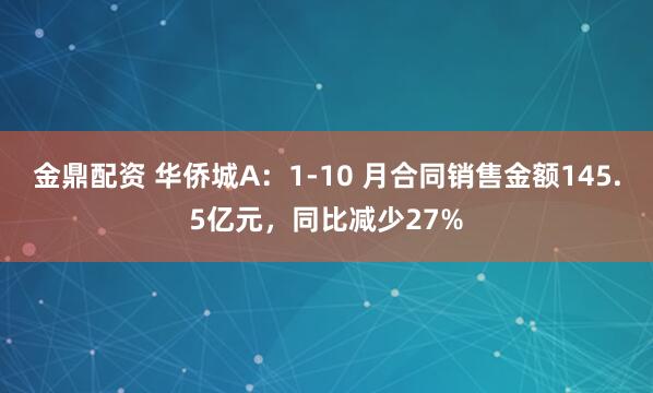 金鼎配资 华侨城A：1-10 月合同销售金额145.5亿元，同比减少27%