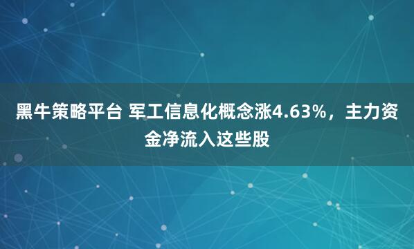 黑牛策略平台 军工信息化概念涨4.63%，主力资金净流入这些股