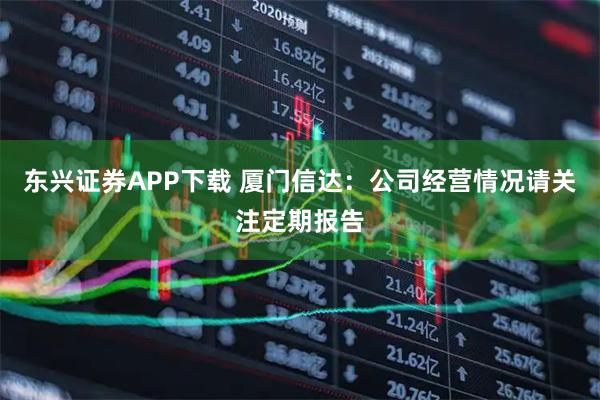 东兴证券APP下载 厦门信达：公司经营情况请关注定期报告