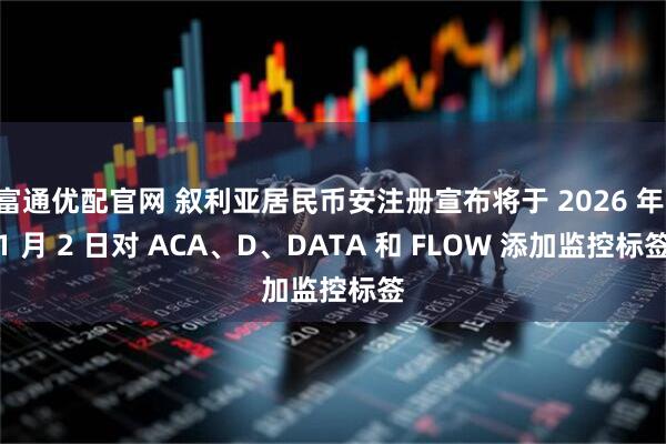 富通优配官网 叙利亚居民币安注册宣布将于 2026 年 1 月 2 日对 ACA、D、DATA 和 FLOW 添加监控标签
