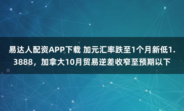 易达人配资APP下载 加元汇率跌至1个月新低1.3888，加拿大10月贸易逆差收窄至预期以下