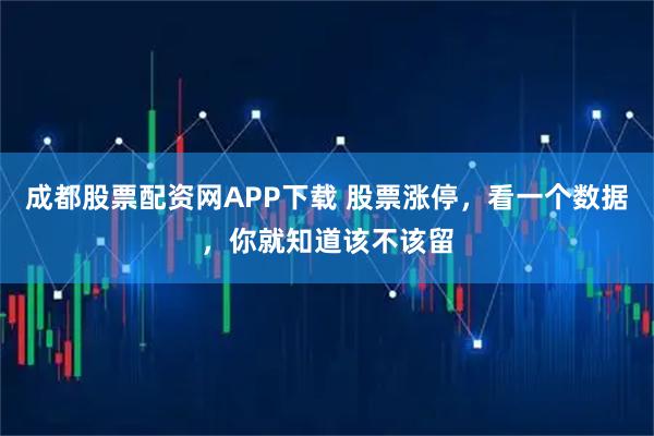 成都股票配资网APP下载 股票涨停，看一个数据，你就知道该不该留