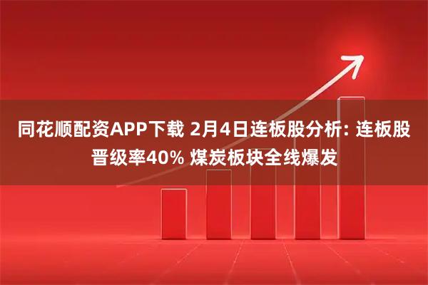 同花顺配资APP下载 2月4日连板股分析: 连板股晋级率40% 煤炭板块全线爆发