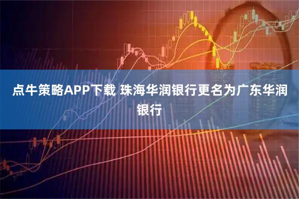 点牛策略APP下载 珠海华润银行更名为广东华润银行