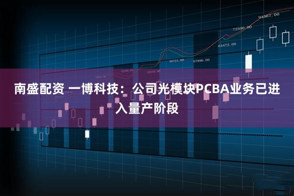 南盛配资 一博科技：公司光模块PCBA业务已进入量产阶段